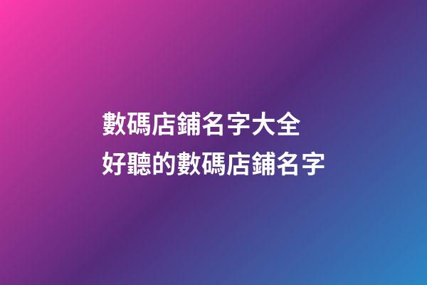 數碼店鋪名字大全 好聽的數碼店鋪名字-第1張-店鋪起名-玄機派